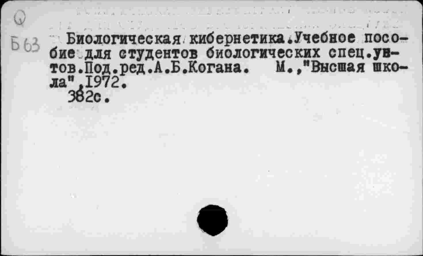 ﻿7	;	... 7 .7 ' .7 ' 777
Биологическая кибернетика^Учебное посо-бие для студентов биологических спец.ув-тов.Под.ред.А.Б.Когана. М.,"Высшая школа" ,1972.
382с.